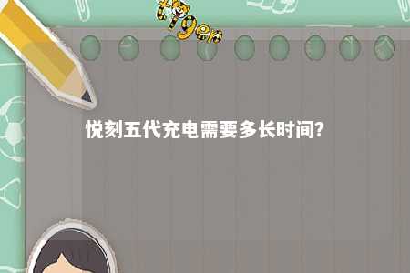 悦刻五代充电需要多长时间�？ 